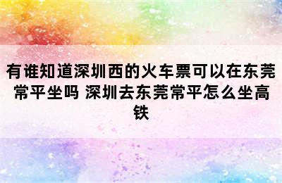 有谁知道深圳西的火车票可以在东莞常平坐吗 深圳去东莞常平怎么坐高铁